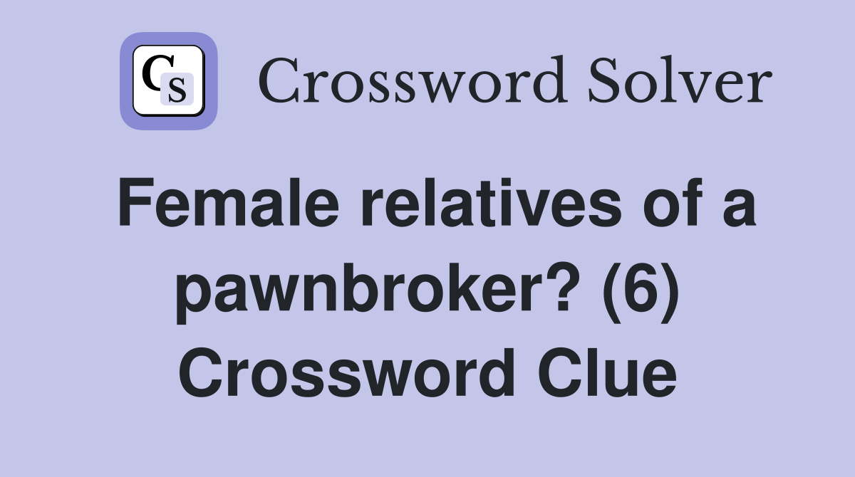 Female relatives of a pawnbroker? (6) - Crossword Clue Answers